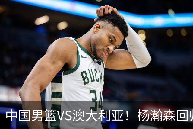 中国男篮VS澳大利亚！杨瀚森回归首秀，郭士强调整阵容，央视直播