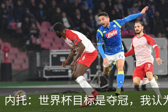 内托：世界杯目标是夺冠，我认为我们必须拥抱这个梦想