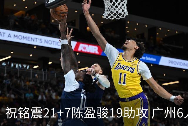 祝铭震21+7陈盈骏19助攻 广州6人上双大胜山西