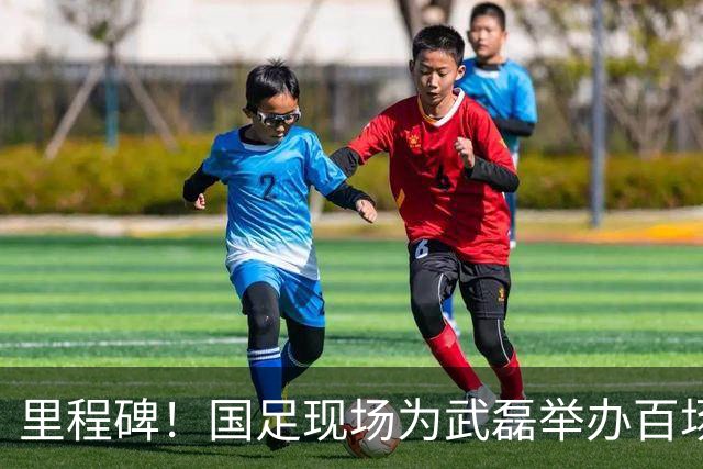 里程碑！国足现场为武磊举办百场纪念仪式 全队列队迎接